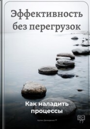 Эффективность без перегрузок: Как наладить процессы