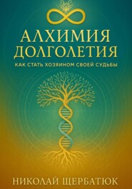 Алхимия Долголетия: Как стать хозяином своей судьбы