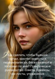 Как сделать, чтобы бывший скучал, захотел вернуться, первым написал, бегал за мной и тосковал по мне? Практическое руководство: советы, примеры, чек-листы, упражнения