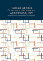 Госзакупки. Поставщик. Практический курс. Издание второе, дополненное, доработанное