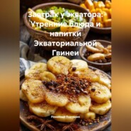 Завтрак у экватора: Утренние блюда и напитки Экваториальной Гвинеи