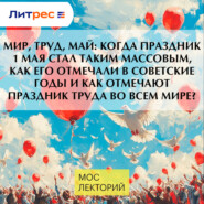 МИР, ТРУД, МАЙ: когда праздник 1 мая стал таким массовым, как его отмечали в советские годы и как отмечают праздник труда во всем мире?