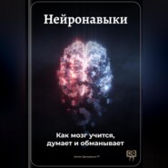 Нейронавыки: Как мозг учится, думает и обманывает