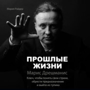 Прошлые жизни. Марис Дрешманис. Ключ, чтобы понять свои страхи, обрести предназначение и выйти из тупика