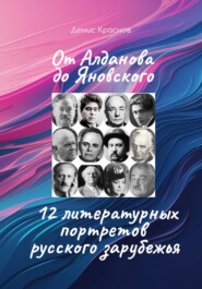 От Алданова до Яновского: 12 литературных портретов русского зарубежья