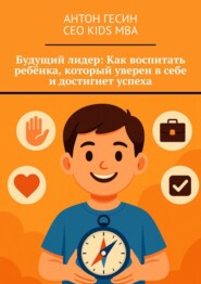Будущий лидер: Как воспитать ребёнка, который уверен в себе и достигнет успеха