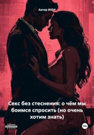 Секс без стеснения: о чём мы боимся спросить (но очень хотим знать)
