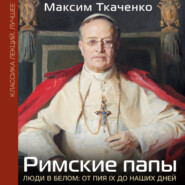Римские папы. Люди в белом: от Пия IX до наших дней