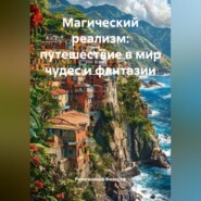 Магический реализм: путешествие в мир чудес и фантазии