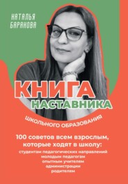 Книга наставника школьного образования. 100 советов всем взрослым, которые ходят в школу: студентам педагогических направлений, молодым педагогам, опытным учителям, администрации, родителям