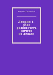 Лекция 1. «Как разбогатеть ничего не делая»