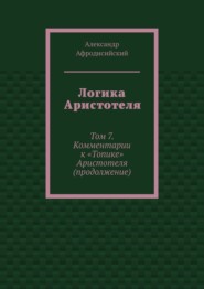 Логика Аристотеля. Том 7. Комментарии к «Топике» Аристотеля (продолжение)