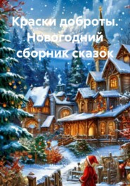Краски доброты. Новогодний сборник сказок