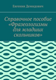 Справочное пособие «Фразеологизмы для младших скольников»