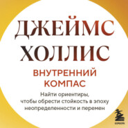 Внутренний компас. Найти ориентиры, чтобы обрести стойкость в эпоху неопределенности и перемен