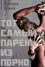 Тот самый парень из порно. Книга 1