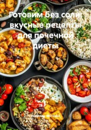 Готовим без соли: вкусные рецепты для почечной диеты