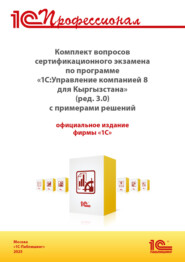 Комплект вопросов сертификационного экзамена «1С:Профессионал» по программе «1С:Управление компанией 8 для Кыргызстана» (ред. 3.0) с примерами решений (+ epub). Версия экзамена – март 2025
