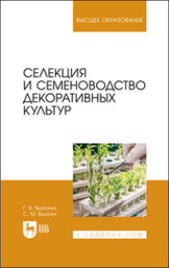 Селекция и семеноводство декоративных культур. Учебник для вузов. 2-е издание, стереотипное