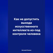 Как не допустить выхода искусственного интеллекта из-под контроля человека