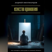 Искусство вдохновения. Как находить силы даже в сложные времена