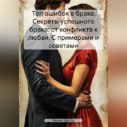 Топ ошибок в браке. Секреты успешного брака: от конфликта к любви. С примерами и советами