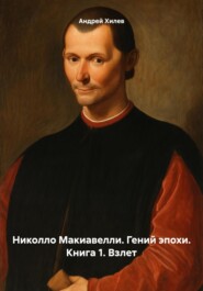 Николло Макиавелли. Гений эпохи. Книга 1. Взлет