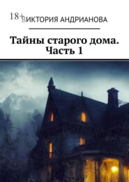 Тайны старого дома. Часть 1