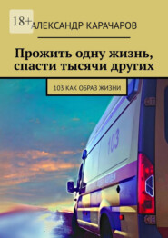 Прожить одну жизнь, спасти тысячи других. 103 как образ жизни