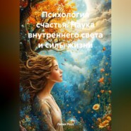 Психология счастья. Наука внутреннего света и силы жизни