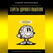 Секреты здорового мышления. Как избавиться от негативных установок