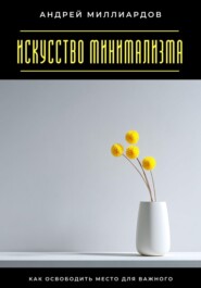 Искусство минимализма. Как освободить место для важного