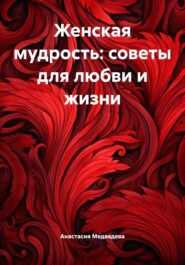 Женская мудрость: советы для любви и жизни