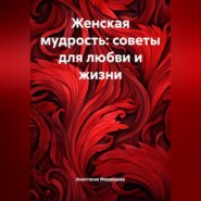 Женская мудрость: Советы для любви и жизни