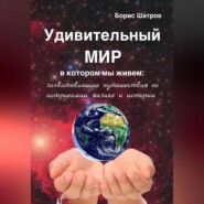 Удивительный мир, в котором мы живем: захватывающие путешествия по астрономии, физике и истории