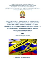 Фундаментальные проблемы и перспективы развития предпринимательского права, конкурентного права и арбитражного процесса в современных экономических условиях санкционной политики