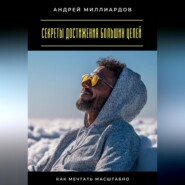 Секреты достижения больших целей. Как мечтать масштабно