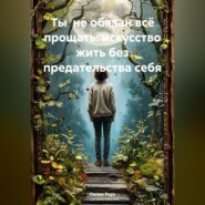 Ты не обязан всё прощать: искусство жить без предательства себя