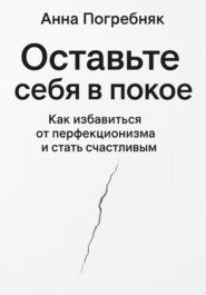 Оставьте себя в покое. Как избавиться от перфекционизма и стать счастливым