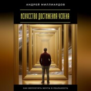 Искусство достижения успеха. Как воплотить мечты в реальность