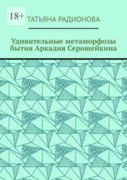 Удивительные метаморфозы бытия Аркадия Серошейкина