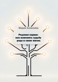 Родовая карма: как изменить судьбу рода и свою жизнь. Практическое руководство по исцелению семейных сценариев и обретению счастья, любви и процветания.