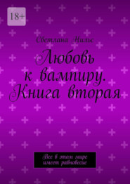 Любовь к вампиру. Книга вторая. Все в этом мире имеет равновесие