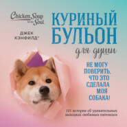 Куриный бульон для души. Не могу поверить, что это сделала моя собака! 101 история об удивительных выходках любимых питомцев