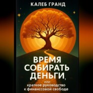 Время собирать деньги или краткое руководство к финансовой свободе