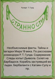 Необъяснимые факты. Тайны и загадки Мира 19 века. По рассказам командора Р. Т. Гулда. Содержание: Следы копыт Дьявола. Склеп на Барбадосе. Корабль застрявший во льдах. Бербаланги с Кагаян-Сулу и пр.