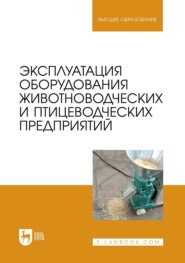 Эксплуатация оборудования животноводческих и птицеводческих предприятий. Учебное пособие для вузов