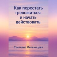 Как перестать тревожиться и начать действовать
