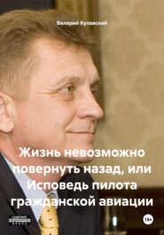 Жизнь невозможно повернуть назад, или Исповедь пилота гражданской авиации