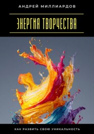Энергия творчества. Как развить свою уникальность